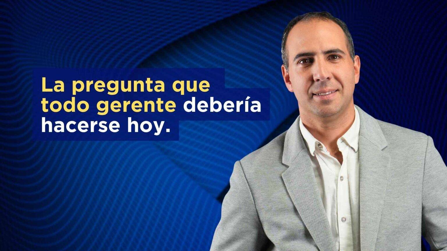 La pregunta que todo gerente debería hacerse hoy